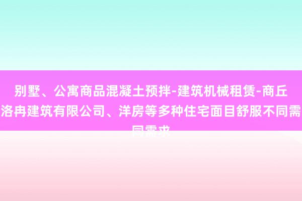 别墅、公寓商品混凝土预拌-建筑机械租赁-商丘市洛冉建筑有限公司、洋房等多种住宅面目舒服不同需求