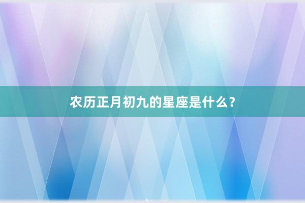 农历正月初九的星座是什么？