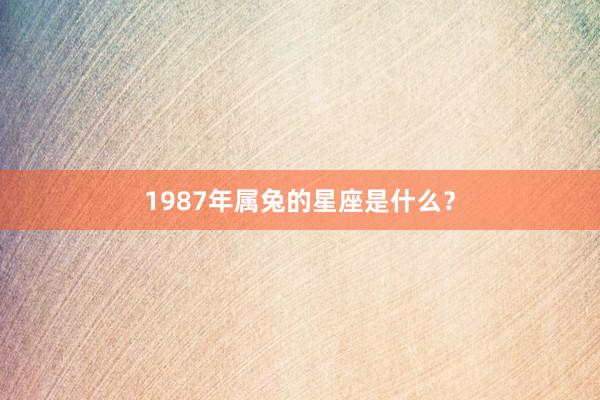 1987年属兔的星座是什么？