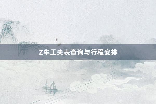 Z车工夫表查询与行程安排